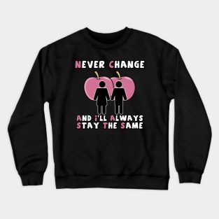 NEVER CHANGE AND I'LL ALWAYS STAY THE SAME Crewneck Sweatshirt